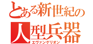 とある新世紀の人型兵器（エヴァンゲリオン）