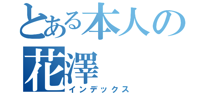 とある本人の花澤（インデックス）