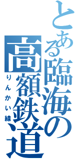 とある臨海の高額鉄道（りんかい線）