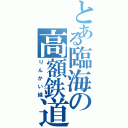 とある臨海の高額鉄道（りんかい線）