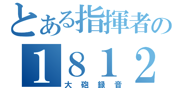 とある指揮者の１８１２（大砲録音）