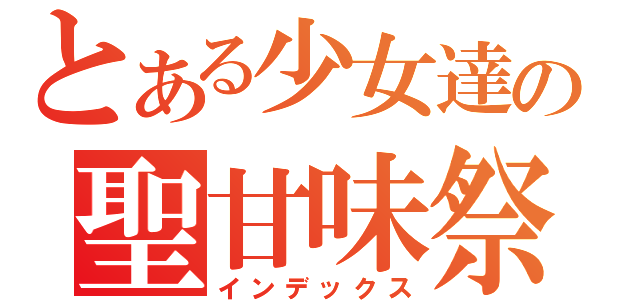 とある少女達の聖甘味祭（インデックス）