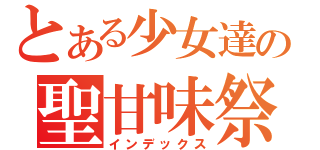 とある少女達の聖甘味祭（インデックス）