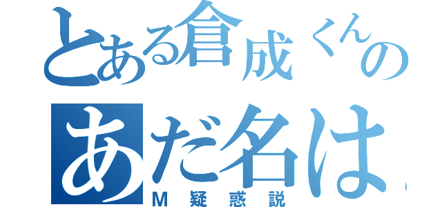 とある倉成くんのあだ名はドＭ（Ｍ疑惑説）