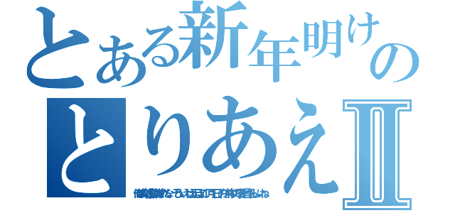 とある新年明けましておめでとうございます今年もどうぞよろしくお願いいたしますのとりあえずどれぐらい長く作っても対応してるのかってのを軽く調べてみたいんだじぶんの手でⅡ（俺はお雑煮は嫌いだな、そういえば元旦って１月１日の午前中の事を言うらしいね）