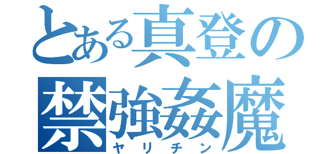 とある真登の禁強姦魔（ヤリチン）