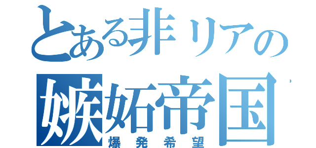 とある非リアの嫉妬帝国（爆発希望）