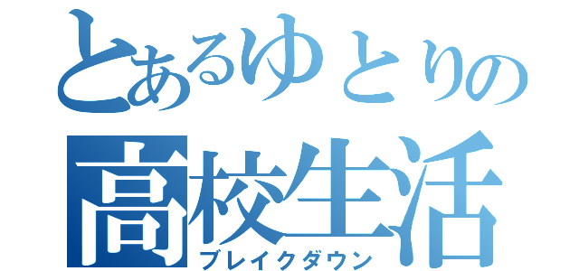 とあるゆとりの高校生活（ブレイクダウン）