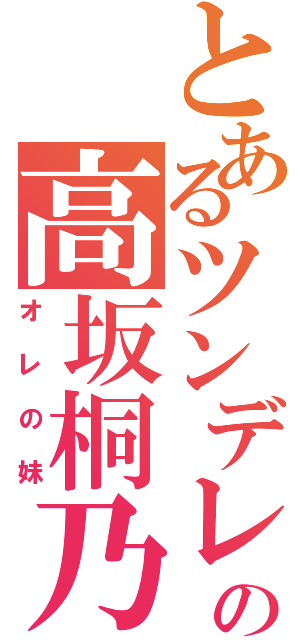 とあるツンデレの高坂桐乃（オレの妹）