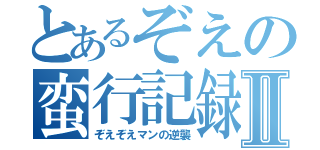 とあるぞえの蛮行記録Ⅱ（ぞえぞえマンの逆襲）