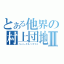 とある他界の村上団地Ⅱ（ハンバーグガノッテマス）