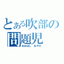 とある吹部の問題児（おおはし　あやの）