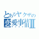 とあるヤクザの恋愛事情Ⅱ（マジコイ）