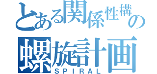 とある関係性構築の螺旋計画（ＳＰＩＲＡＬ）