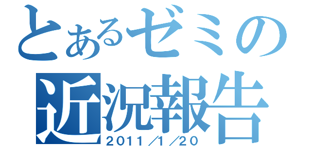 とあるゼミの近況報告（２０１１／１／２０）