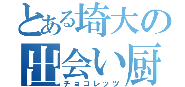 とある埼大の出会い厨（チョコレッツ）