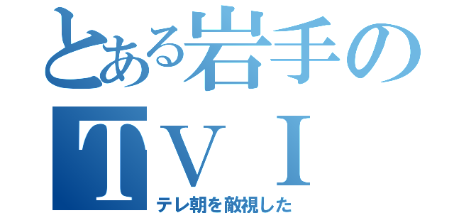 とある岩手のＴＶＩ（テレ朝を敵視した）