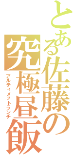 とある佐藤の究極昼飯（アルティメットランチ）