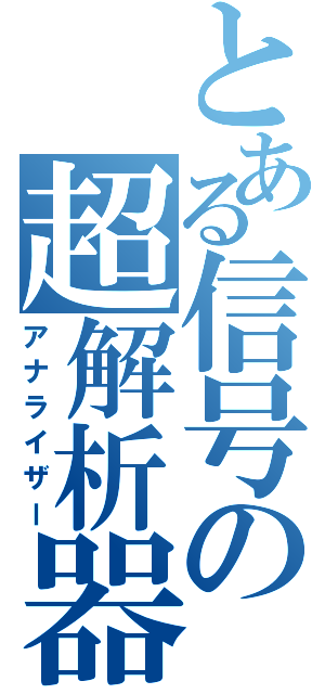 とある信号の超解析器（アナライザー）