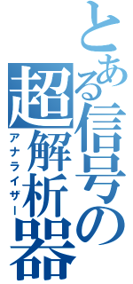 とある信号の超解析器（アナライザー）