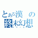 とある漢の終末幻想（ドリーム）