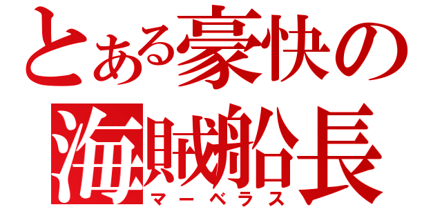 とある豪快の海賊船長（マーベラス）