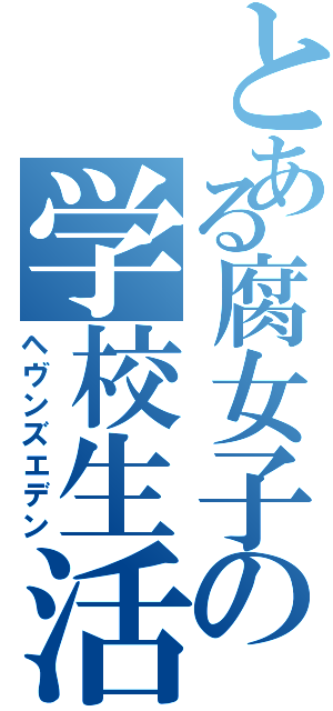 とある腐女子の学校生活（ヘヴンズエデン）