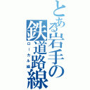 とある岩手の鉄道路線（ローカル線）