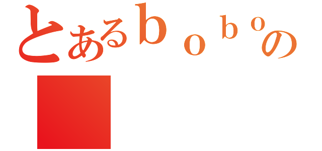 とあるｂｏｂｏの（）