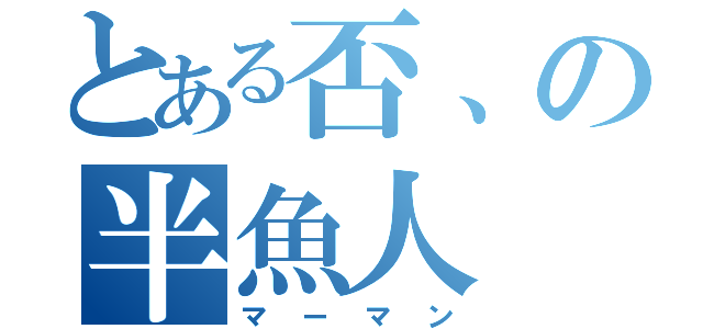 とある否、の半魚人（マーマン）