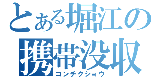 とある堀江の携帯没収（コンチクショウ）