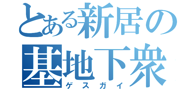 とある新居の基地下衆（ゲスガイ）