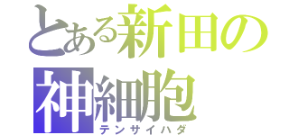 とある新田の神細胞（テンサイハダ）