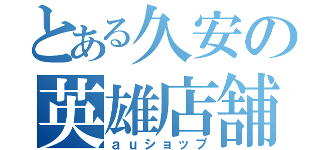 とある久安の英雄店舗（ａｕショップ）