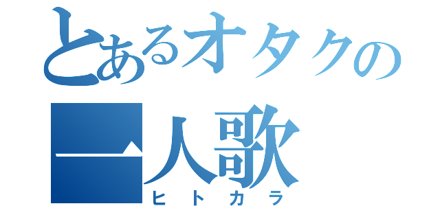 とあるオタクの一人歌（ヒトカラ）