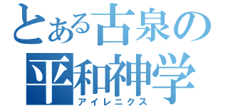 とある古泉の平和神学（アイレニクス）