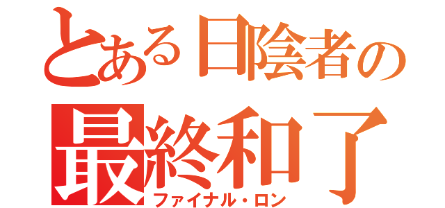 とある日陰者の最終和了（ファイナル・ロン）