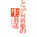 とある何時姫の生放送（ＪＫが歌ってみたりするコミュ。）