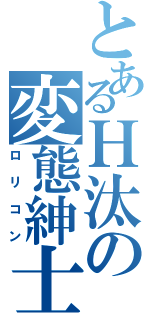 とあるＨ汰の変態紳士（ロリコン）