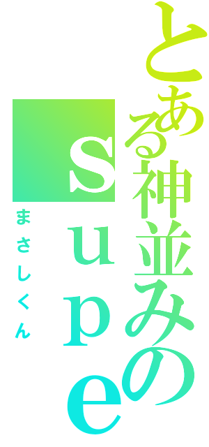 とある神並みのｓｕｐｅｒ優男（まさしくん）