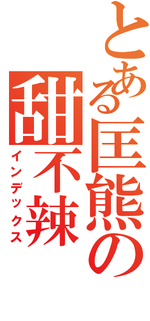 とある匡熊の甜不辣（インデックス）