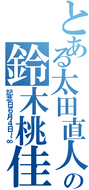 とある太田直人の鈴木桃佳（記念日６月４日～∞）