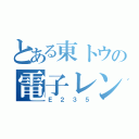 とある東トウの電子レンジ（Ｅ２３５）