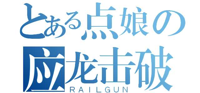 とある点娘の应龙击破（ＲＡＩＬＧＵＮ）