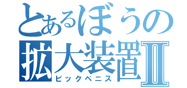 とあるぼうの拡大装置Ⅱ（ビックペニス）