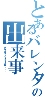 とあるバレンタインの出来事Ⅱ（来年はもらえるよね．．．．）