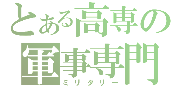 とある高専の軍事専門（ミリタリー）