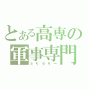 とある高専の軍事専門（ミリタリー）