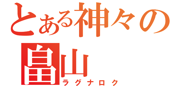 とある神々の畠山（ラグナロク）