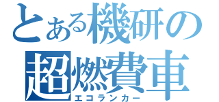 とある機研の超燃費車（エコランカー）